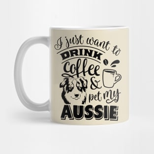 I just want to Drink & Pet my Aussie Mug